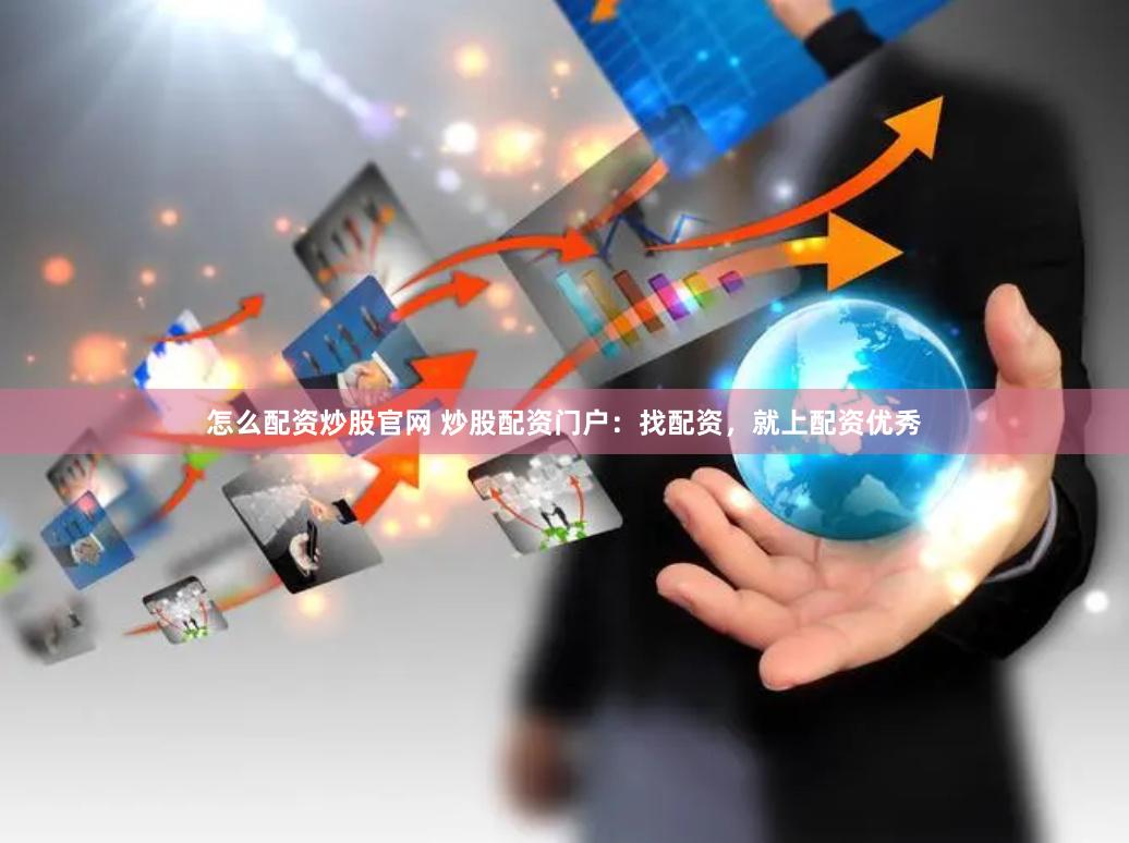 怎么配资炒股官网 炒股配资门户：找配资，就上配资优秀