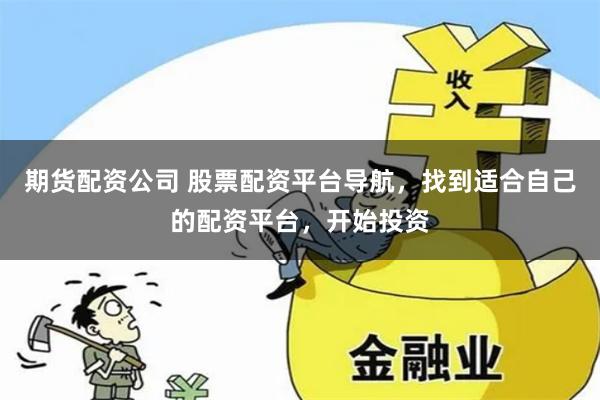 期货配资公司 股票配资平台导航，找到适合自己的配资平台，开始投资