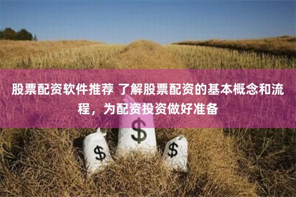 股票配资软件推荐 了解股票配资的基本概念和流程，为配资投资做好准备