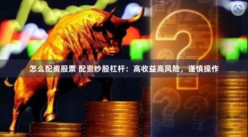 怎么配资股票 配资炒股杠杆：高收益高风险，谨慎操作