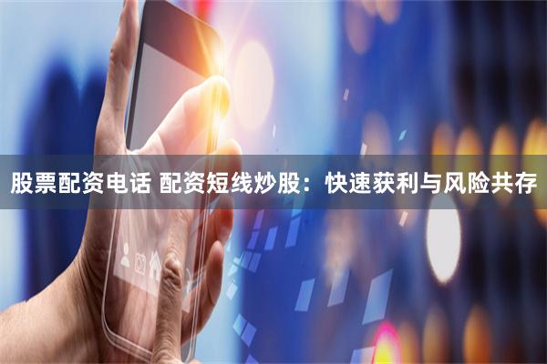 股票配资电话 配资短线炒股：快速获利与风险共存