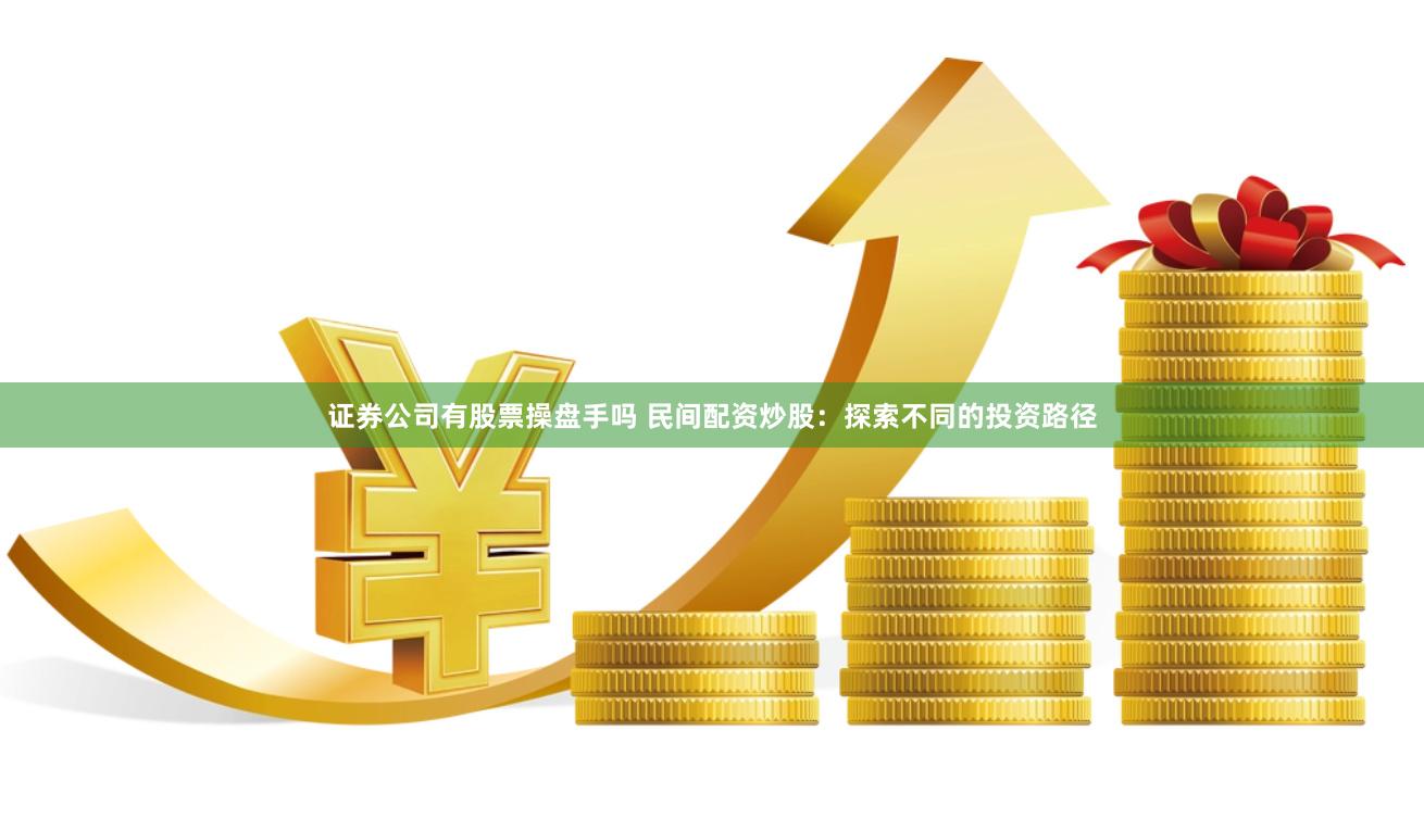 证券公司有股票操盘手吗 民间配资炒股：探索不同的投资路径