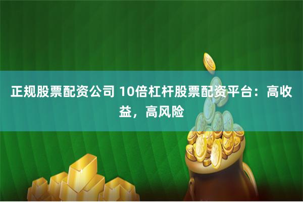 正规股票配资公司 10倍杠杆股票配资平台：高收益，高风险