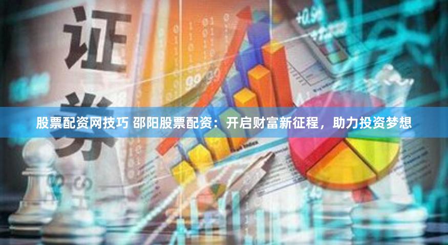 股票配资网技巧 邵阳股票配资：开启财富新征程，助力投资梦想