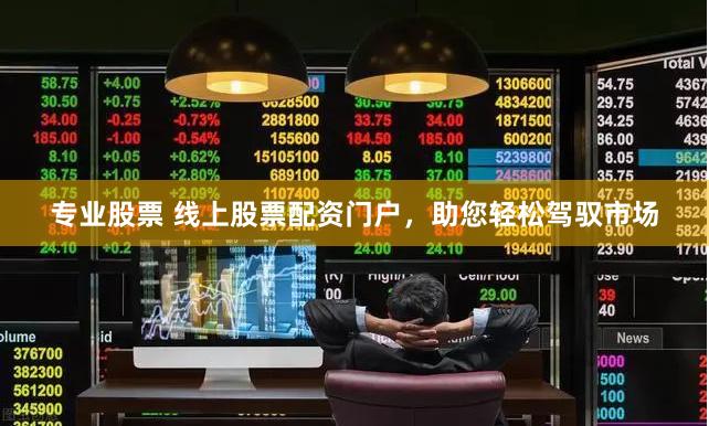 专业股票 线上股票配资门户，助您轻松驾驭市场