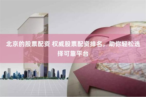 北京的股票配资 权威股票配资排名，助你轻松选择可靠平台