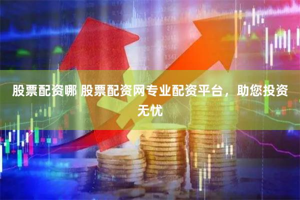 股票配资哪 股票配资网专业配资平台，助您投资无忧