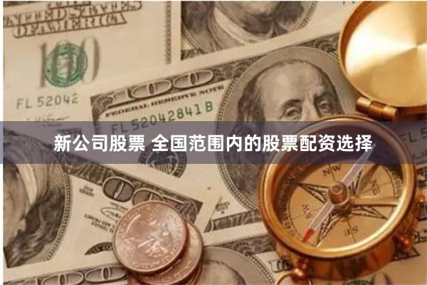 新公司股票 全国范围内的股票配资选择