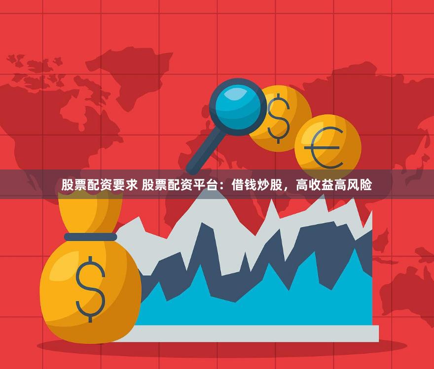 股票配资要求 股票配资平台：借钱炒股，高收益高风险