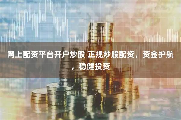 网上配资平台开户炒股 正规炒股配资，资金护航，稳健投资