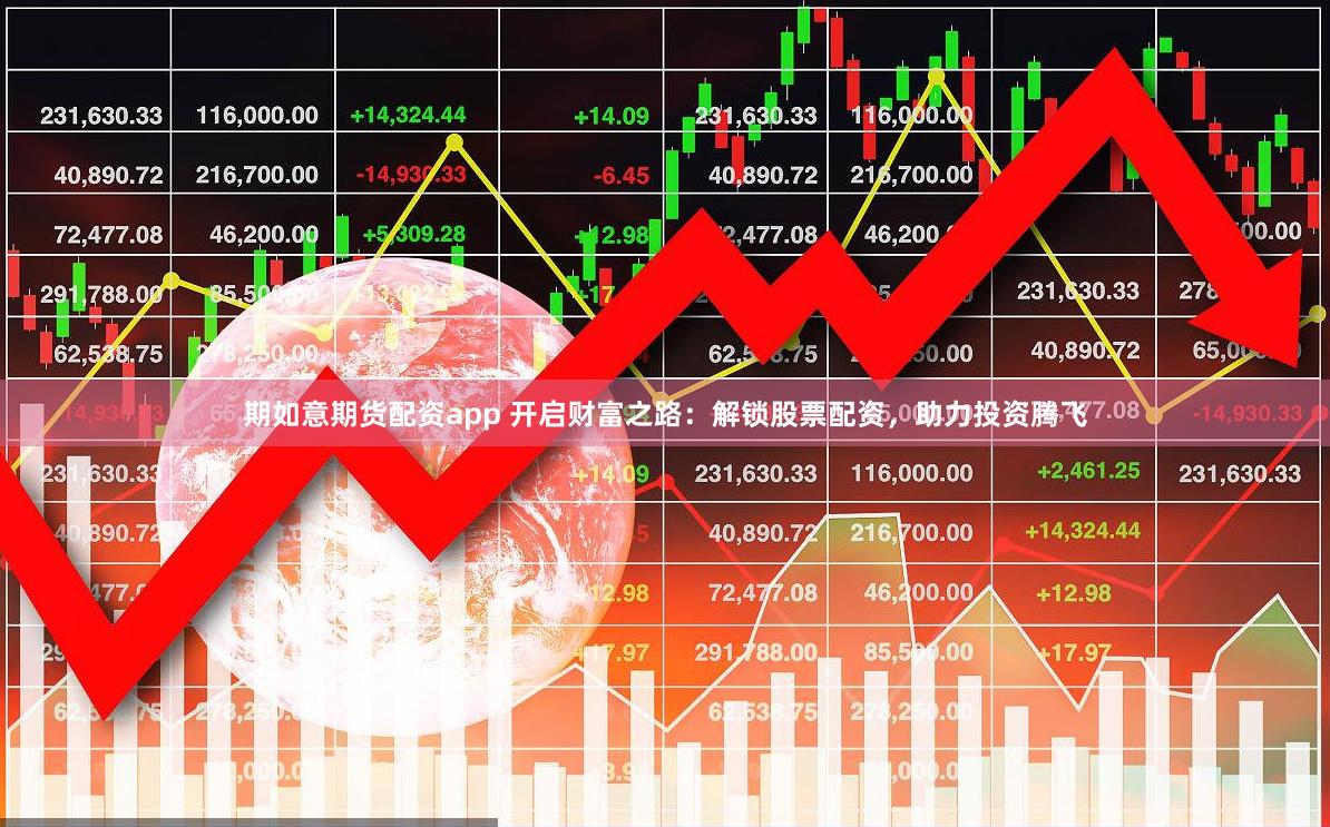 期如意期货配资app 开启财富之路：解锁股票配资，助力投资腾飞