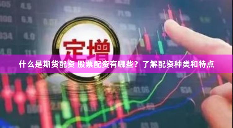 什么是期货配资 股票配资有哪些？了解配资种类和特点