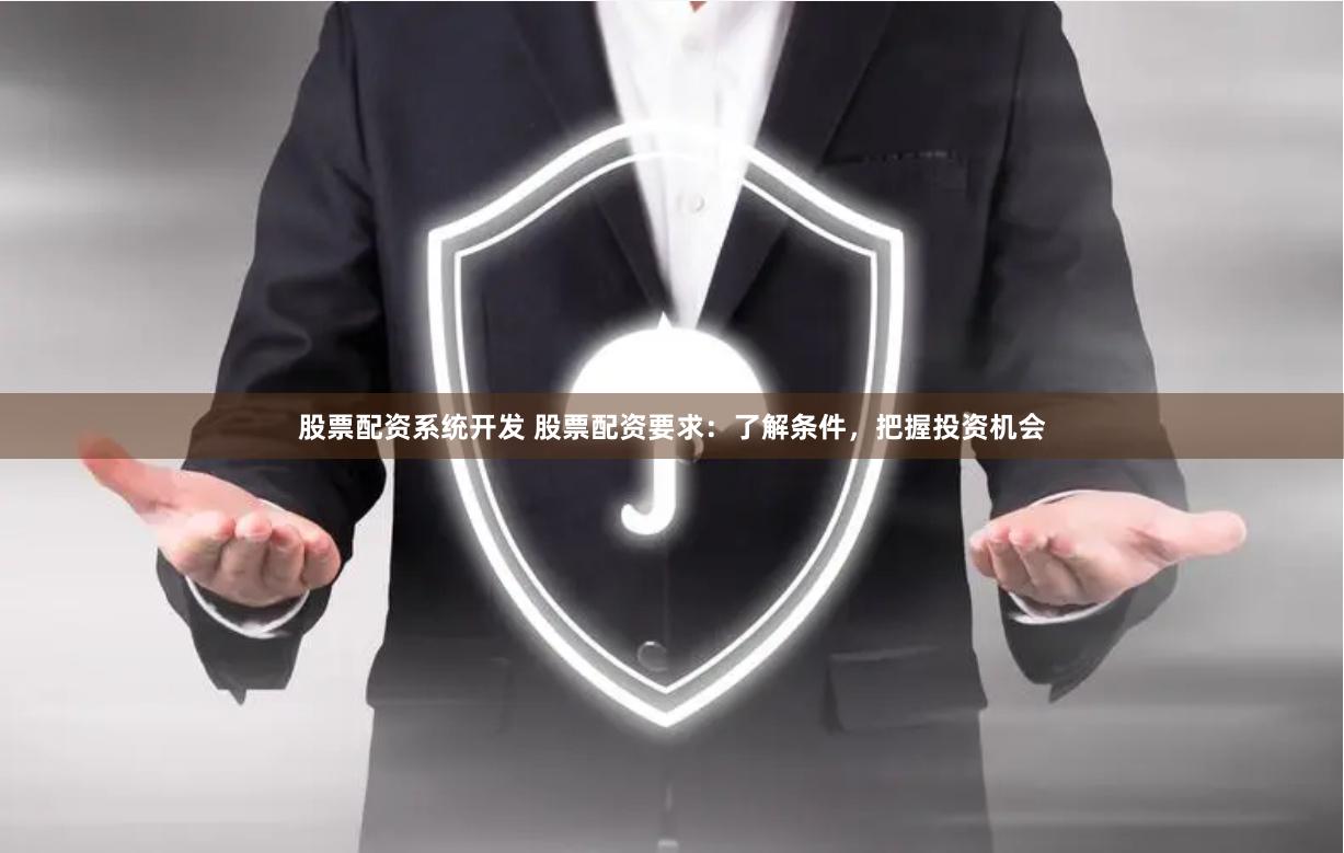 股票配资系统开发 股票配资要求：了解条件，把握投资机会