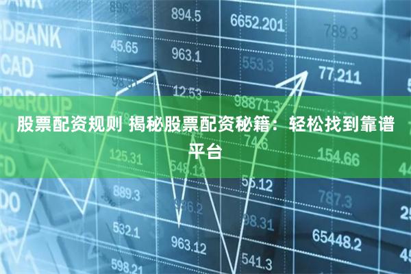 股票配资规则 揭秘股票配资秘籍：轻松找到靠谱平台