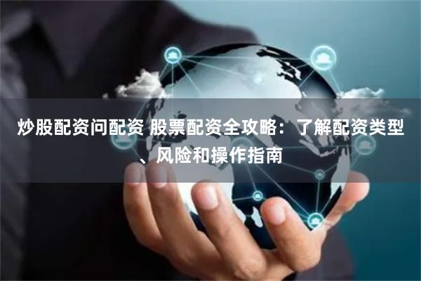 炒股配资问配资 股票配资全攻略：了解配资类型、风险和操作指南