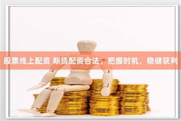 股票线上配资 期货配资合法，把握时机，稳健获利