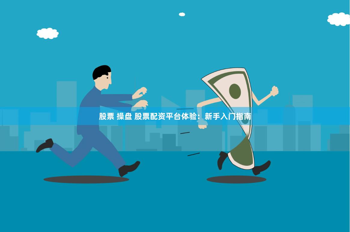 股票 操盘 股票配资平台体验：新手入门指南